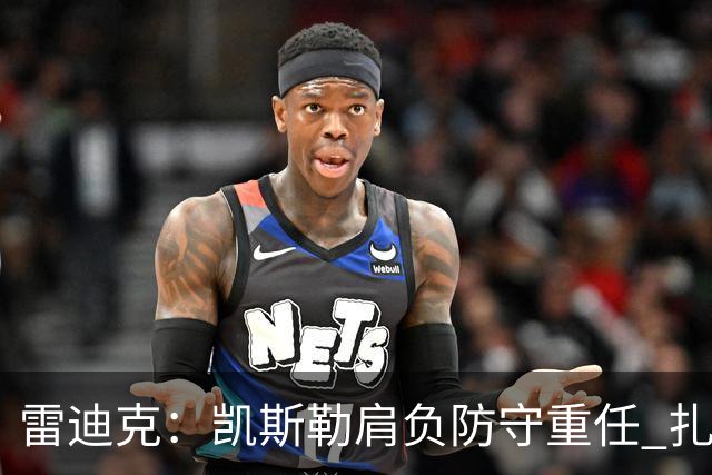 雷迪克：凯斯勒肩负防守重任 扎伊尔等新星助力体系构建
